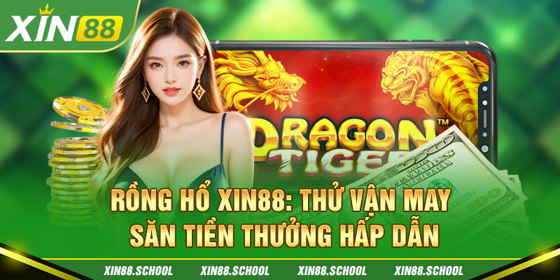 Rồng Hổ XIN88: Thử Vận May, Săn Tiền Thưởng Hấp Dẫn